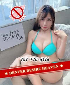 (909)770-6396 is ethnicity_asianandoffers nuru massages, asian massage, bodyrubs in Denver and available for service_location_incallon rubrankings New opening Escort of Desire Heaven in Denver!All ladies are verified!!!Easy parking!We promise here,no matter which gal you choose,all the services and attitudes are the same:No-rush services and Positive attitude will make you treat the heaven as your sheltered bay.One more thing,the  Dead fish  only works in another places,in Denver Desire Heaven,prohibit happens!!!If you find some girls who cannot make you satisfied,let us know,we will kick them out!!!

Denver Desire Heaven:opening:9:00-0:00,you can park in the parking pot.
The services includes:BBFS,Doggy style,Missionary,COF,COB.

Gals:Amaya（26yrs,34D-26-34),Taiwanese;Eulalie(25yrs,36D-28-37),Japanese;Hannelore(28yrs,34D-27-35),Taiwanese;Saoirse(30yrs,34C-26-34),Taiwanese;Thessaly(32yrs,34B-27-35),Taiwanese;Una(26yrs,34D-26-34),Taiwanese.

Recommend: Saoirse, expert in Doggy style.You can clap and grab her ass,screw from behind as hard as you can!

Tell us which girl you like,and we will help you to book the appointment.
Keep this in mind:Escort of Desire Heaven in Denver stands for:No-rush services & Positive attitude & More gals to choose!
Call and let's do it:909-770-6396