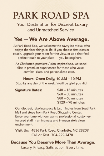 Charlotte BodyRubs Offered By (704)222-7478 | Bodyrubs (704)222-7478 is Caucasianand offers nuru massages, asian massage, bodyrubs in Charlotte and available for incall on rubrankings There is no need to call... Just come by. We are waiting for you! BDSM and the fetish scene has been a part of our business for more than a decade. 14 years to be exact! We are open minded and ready to play!
Enjoy a body rub, Massage, NURU, Body Glide, Sensual Session, AND so much more...
Just come in and see how we can help make you smile!
DO NOT BE SHY! COME NOW
Park Road Spa
4836 Park Rd
Charlotte NC 28209
704-222-7478
We Charge: $40 15-min $60 30-min $80 60-min $120 90-min
Available 10:00am-10:00pm 7 days a week
SEE OUR SCHEDULE AT PARKROADSPA.com
Safe and Clean and Professional Walk in Strongly Encouraged