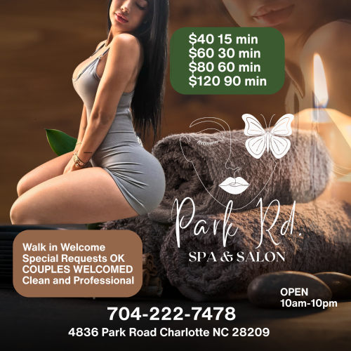 Charlotte BodyRubs Offered By (704)222-7478 | Bodyrubs (704)222-7478 is Caucasianand offers nuru massages, asian massage, bodyrubs in Charlotte and available for incall on rubrankings There is no need to call... Just come by. We are waiting for you! BDSM and the fetish scene has been a part of our business for more than a decade. 14 years to be exact! We are open minded and ready to play!
Enjoy a body rub, Massage, NURU, Body Glide, Sensual Session, AND so much more...
Just come in and see how we can help make you smile!
DO NOT BE SHY! COME NOW
Park Road Spa
4836 Park Rd
Charlotte NC 28209
704-222-7478
We Charge: $40 15-min $60 30-min $80 60-min $120 90-min
Available 10:00am-10:00pm 7 days a week
SEE OUR SCHEDULE AT PARKROADSPA.com
Safe and Clean and Professional Walk in Strongly Encouraged