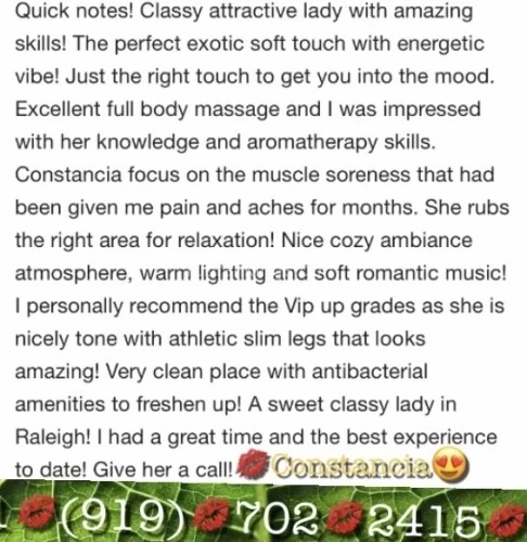 (919)702-2415 is 0and offers nuru massages, asian massage, bodyrubs in Raleigh and available for both on rubrankings Warm rub with holiday silk stockings! A married man best kept bunny secret!  Chrismas holiday weekend! ☆♡☆ Relaxing naughty massage! Professional classy woman with affectionate kind heart, l truly care about clients personal needs.  (( My regulars love the that l am private and discreet ))   No kiss or tell policy!   ☆  Ring call to book soothing  warm full body quality massage with Constancia ☆♡☆  Catering to generous professionals men over 35! Offering ln calls and out calls to up scale hotels only!  Call Constancia 1(919)702-2415  :))   Full body Soothing Massage!  Private discreet relaxation,  Top trained CMT upscale quality provider - Beautiful  lady with magical hands, Deep tissue, Swedish full body massage & VIP packages available! In calls and out calls available!     Verified  lovely Constancia!   Privacy is very important to me, Classy lady, ' No kiss or tell *  Respectful gentleman who have a lot to lose don't want there business exposed to the world!    Traveling business gentleman who appreciate a classy lady with class!    You don't have to worry about explicit information wifey or girlfriend can read on the internet, I have a    No Kiss or Tell policy   ☆♡☆ Christmas kisses on the right spot! ☆♡☆