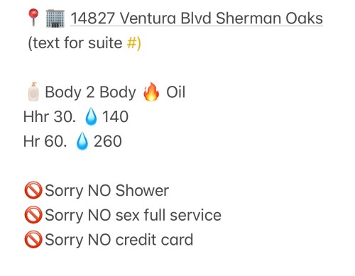Los angeles BodyRubs Offered By (213)913-0618 | Bodyrubs (213)913-0618 is Mixedand offers nuru massages, asian massage, bodyrubs in Los angeles and available for incall on rubrankings Welcome to a sensual, stimulating NURU MASSAGE Experience. Weโre located in the heart of Sherman Oaks. We have a wide variety of fun loving exotic therapist. Weโre here to fulfill all of your needs and desires because you deserve the best!!!! XOXO ๐
OPEN
Monday - Sunday
10 am - 10 pm
***cash only
we work by appointment only, NO walk ins at this time.
-Big clean rooms
-Open parking
Variety of service options we have COSTUMES
All donations are covered, no surprises!
Flat Nuru Fee
- 30 minutes- 140 Nuru
- 60 minutes- 280 Nuru
** Special **
-30 minutes- 200 4 hands Nuru
** tips included!
CASH ONLY